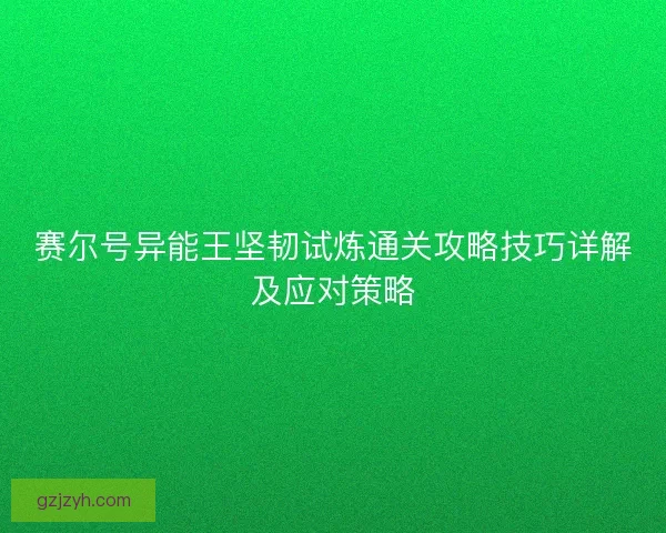 赛尔号异能王坚韧试炼通关攻略技巧详解及应对策略