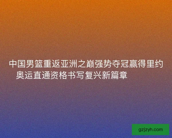 中国男篮重返亚洲之巅强势夺冠赢得里约奥运直通资格书写复兴新篇章 🏀🇨🇳